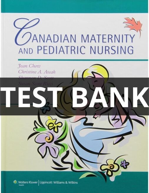 Test Bank For Canadian Maternity and Pediatric Nursing Jean Chow, Christine A. Ateah, Shannon D. Scott, Susan canadian maternity and pediatric nursing test bank
