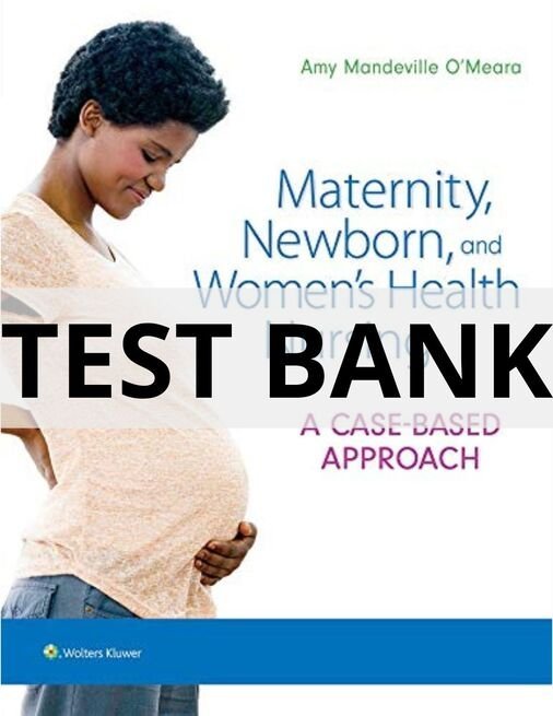 Test Bank For Maternity, Newborn, and Women_s Health Nursing A Case-Based Approach Amy O_Meara maternity newborn and women's health nursing test bank